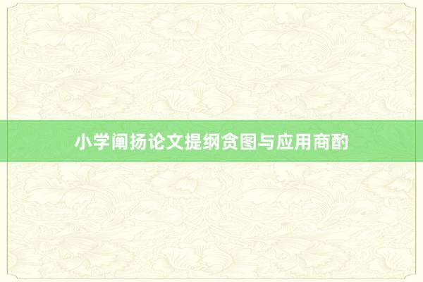 小学阐扬论文提纲贪图与应用商酌