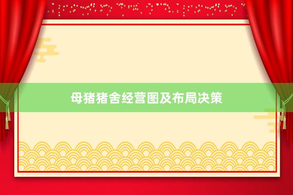 母猪猪舍经营图及布局决策