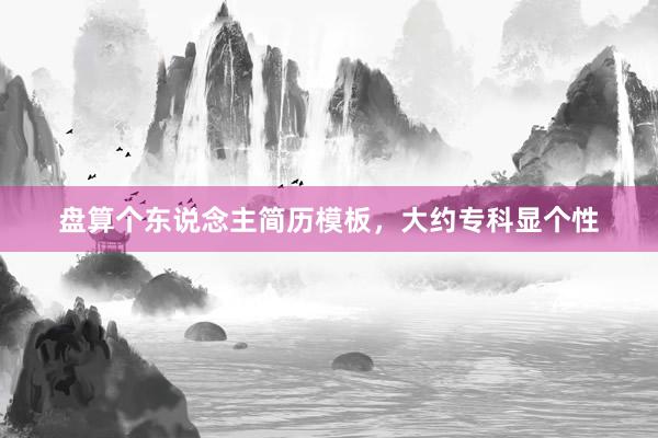 盘算个东说念主简历模板，大约专科显个性