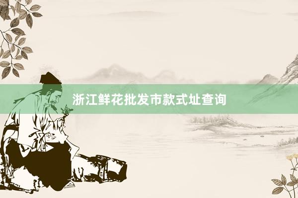 浙江鲜花批发市款式址查询