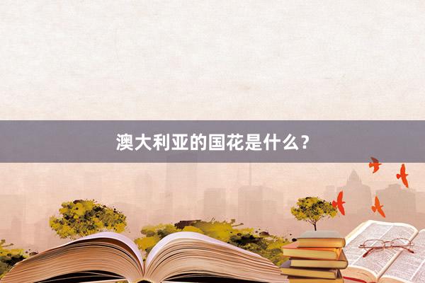 澳大利亚的国花是什么？