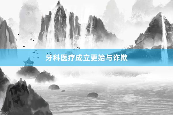 牙科医疗成立更始与诈欺