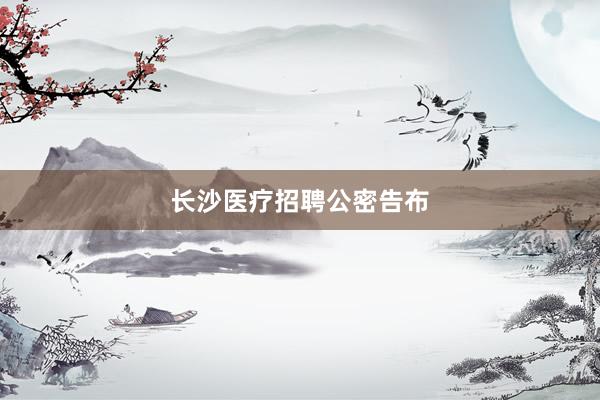 长沙医疗招聘公密告布