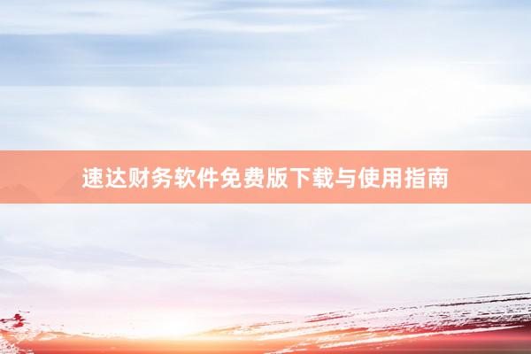 速达财务软件免费版下载与使用指南