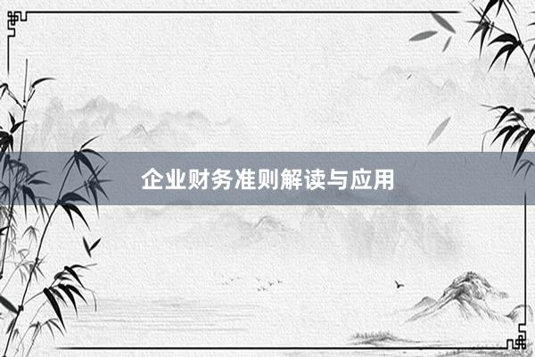 企业财务准则解读与应用